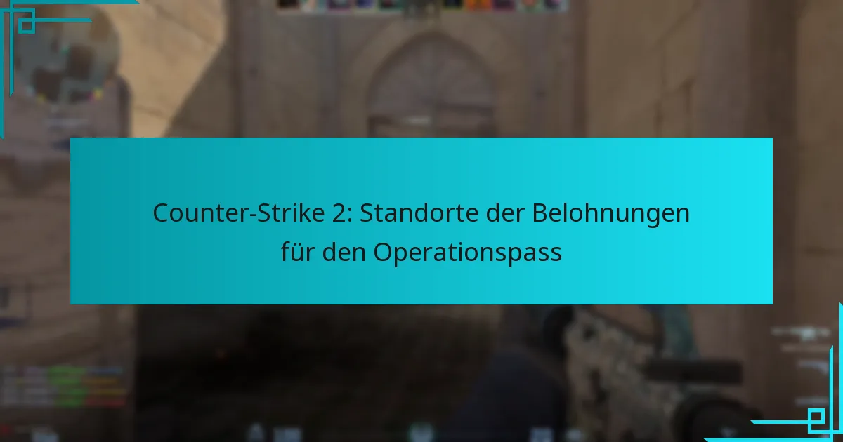 Counter-Strike 2: Standorte der Belohnungen für den Operationspass