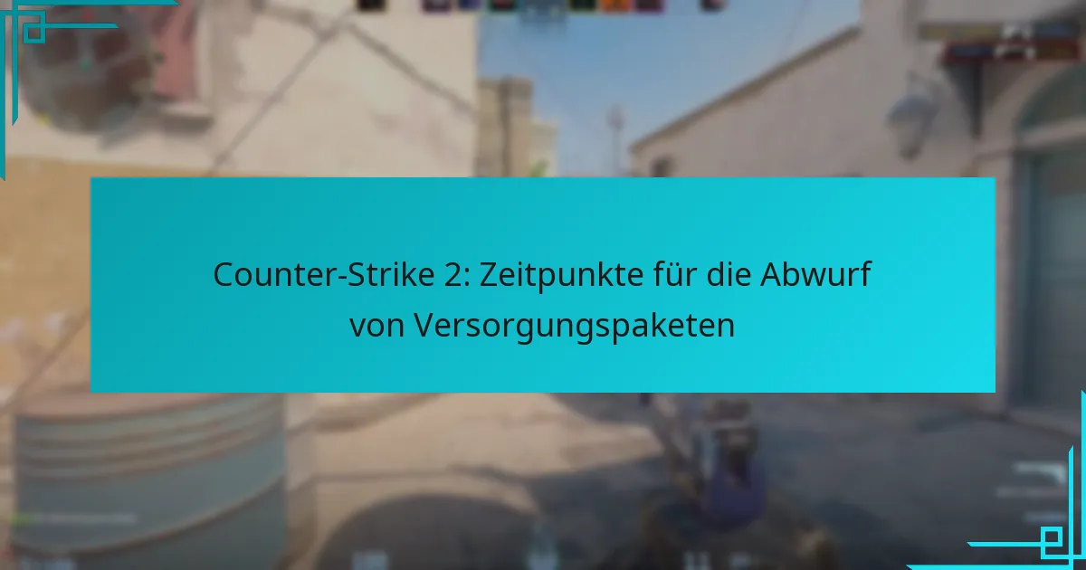 Counter-Strike 2: Zeitpunkte für die Abwurf von Versorgungspaketen