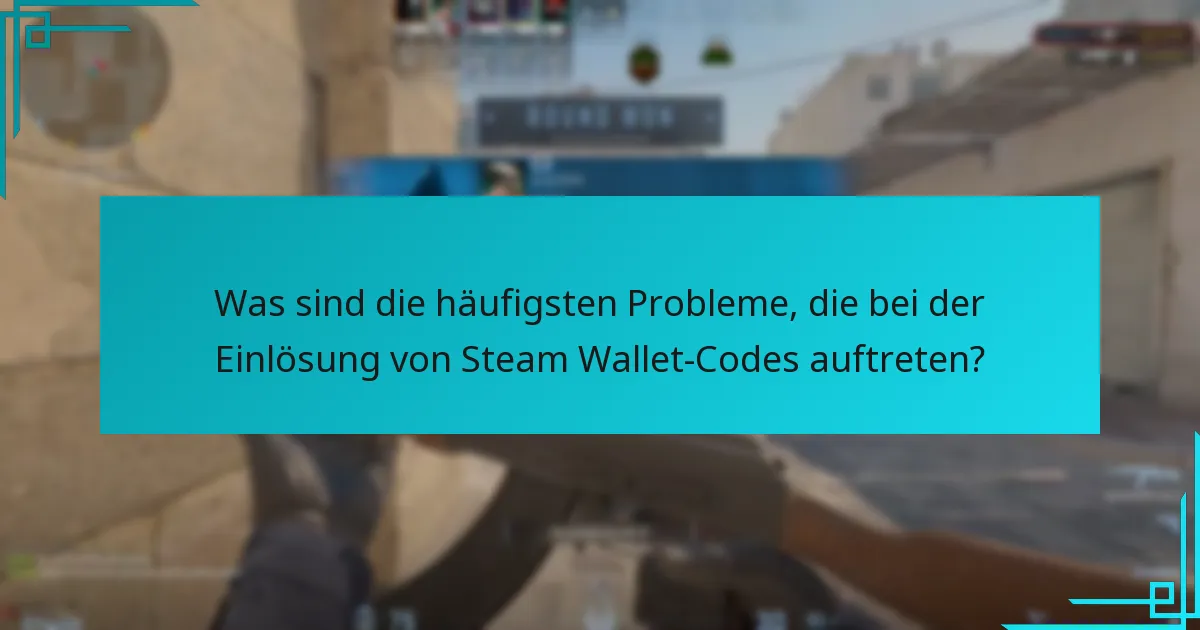 Was sind die häufigsten Probleme, die bei der Einlösung von Steam Wallet-Codes auftreten?