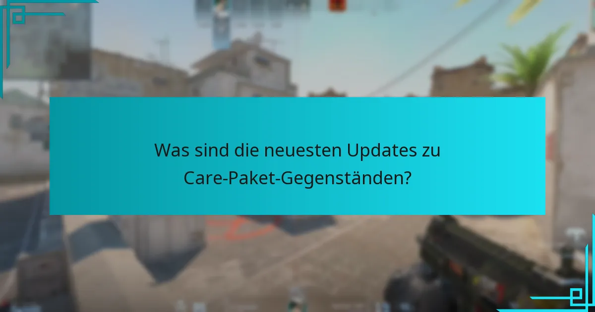 Was sind die neuesten Updates zu Care-Paket-Gegenständen?