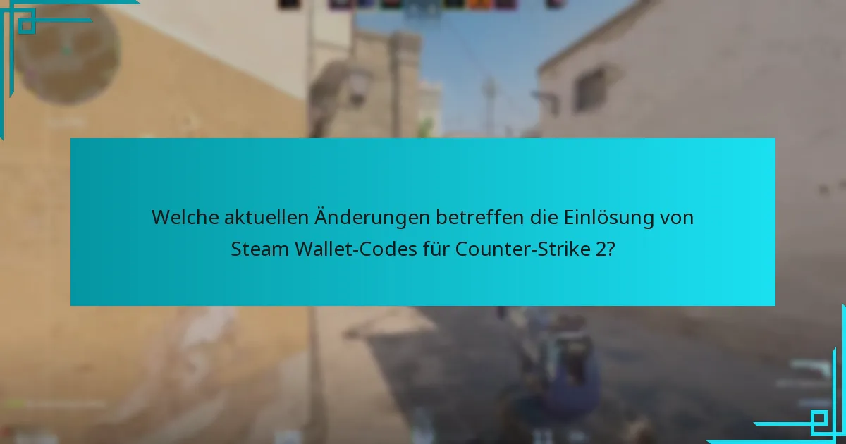 Welche aktuellen Änderungen betreffen die Einlösung von Steam Wallet-Codes für Counter-Strike 2?