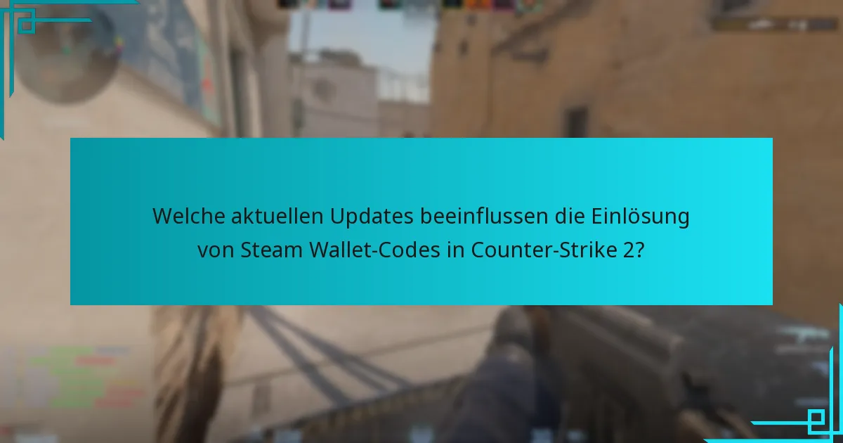Welche aktuellen Updates beeinflussen die Einlösung von Steam Wallet-Codes in Counter-Strike 2?