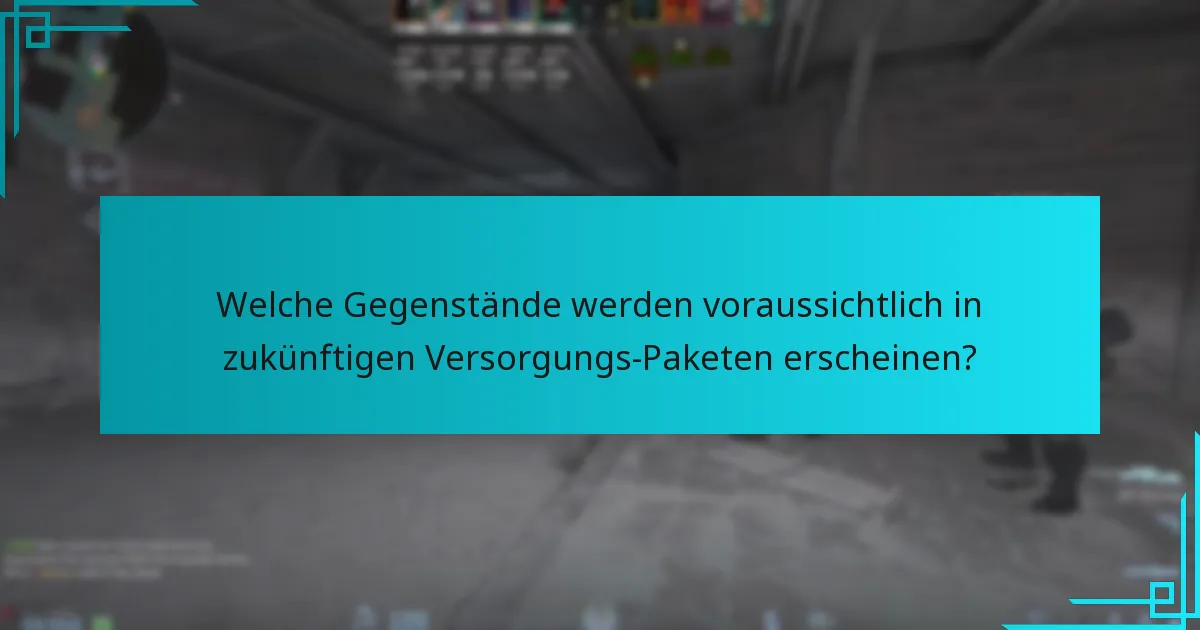 Welche Gegenstände werden voraussichtlich in zukünftigen Versorgungs-Paketen erscheinen?