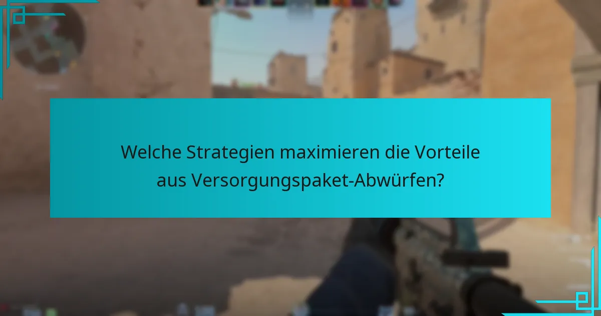 Welche Strategien maximieren die Vorteile aus Versorgungspaket-Abwürfen?
