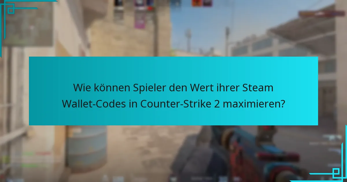 Wie können Spieler den Wert ihrer Steam Wallet-Codes in Counter-Strike 2 maximieren?