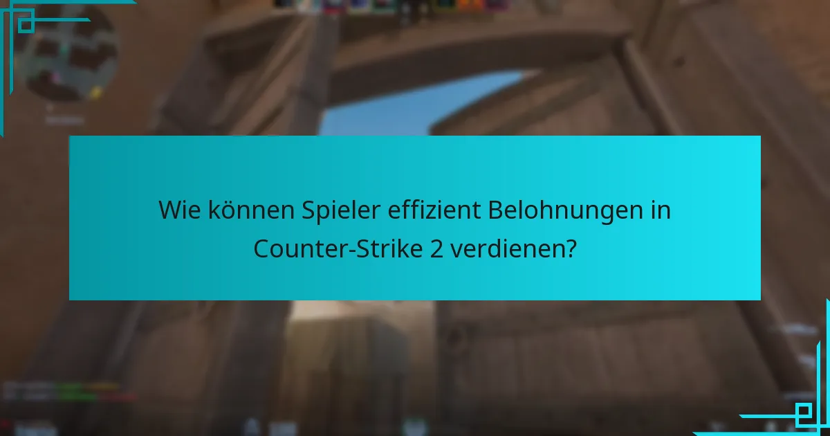 Wie können Spieler effizient Belohnungen in Counter-Strike 2 verdienen?