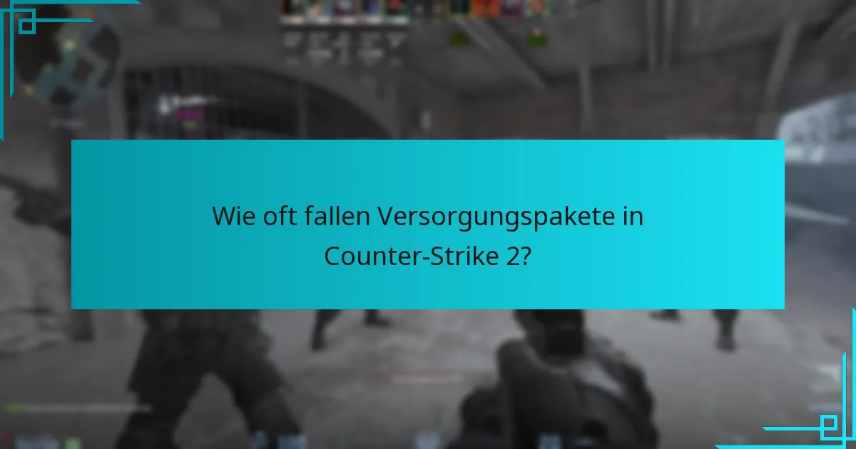 Wie oft fallen Versorgungspakete in Counter-Strike 2?