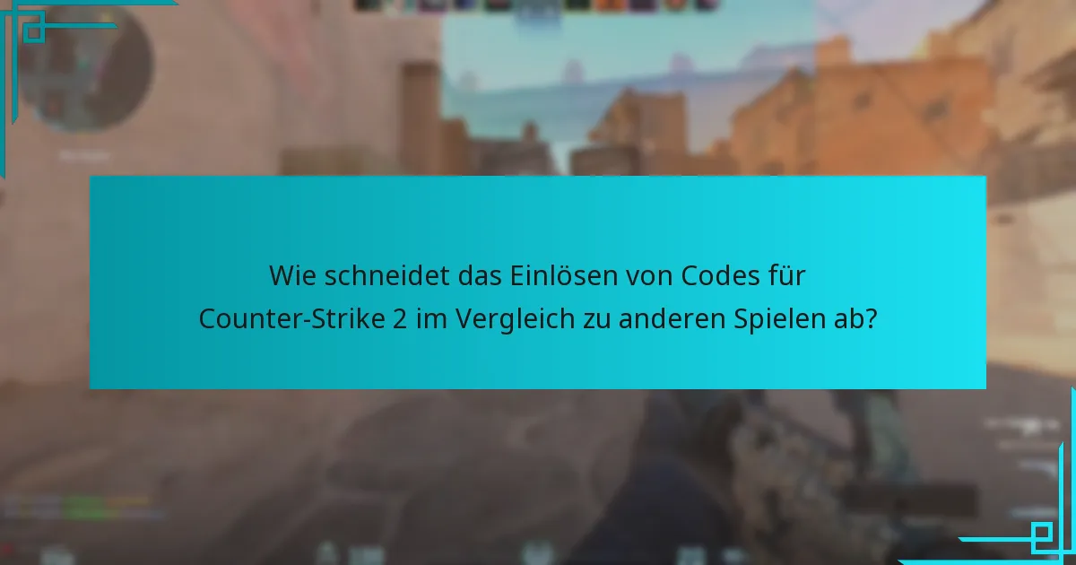 Wie schneidet das Einlösen von Codes für Counter-Strike 2 im Vergleich zu anderen Spielen ab?