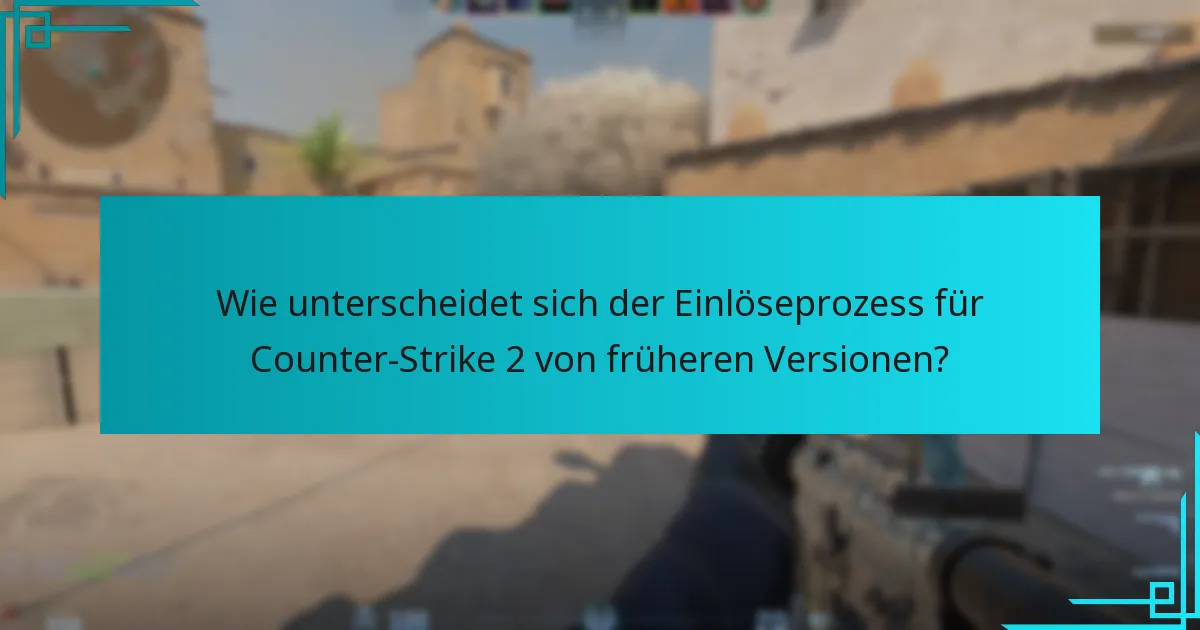 Wie unterscheidet sich der Einlöseprozess für Counter-Strike 2 von früheren Versionen?