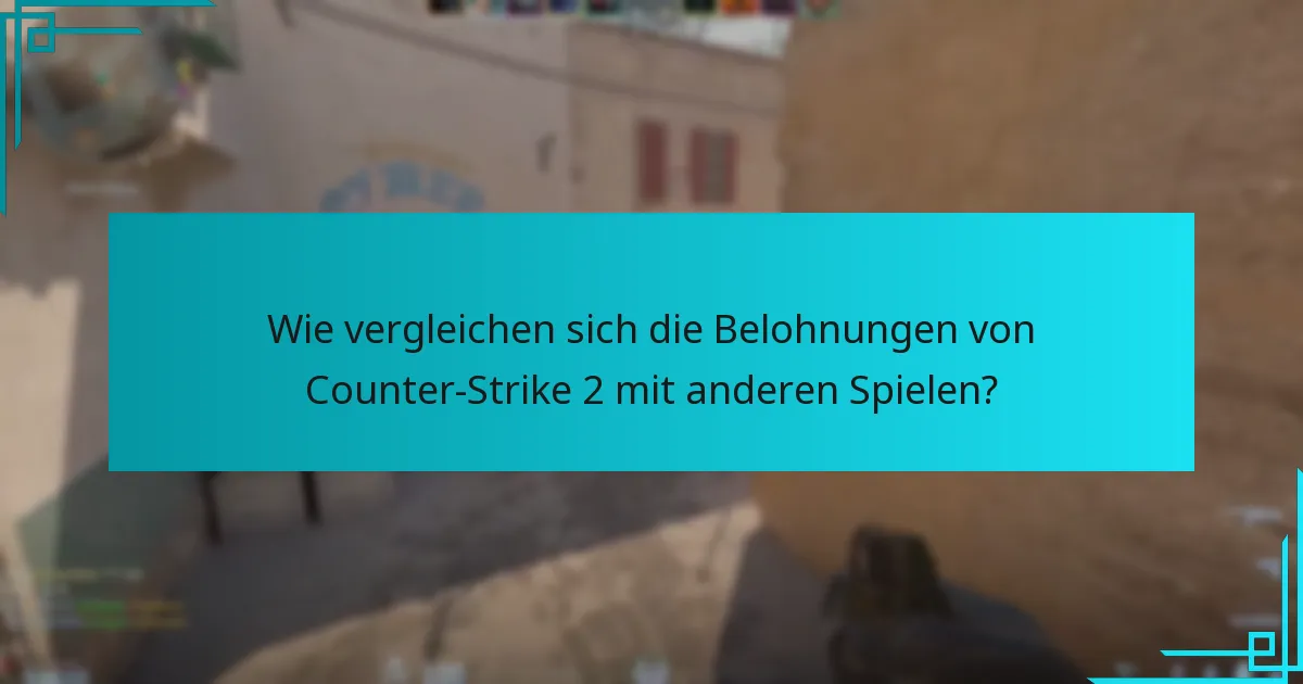 Wie vergleichen sich die Belohnungen von Counter-Strike 2 mit anderen Spielen?
