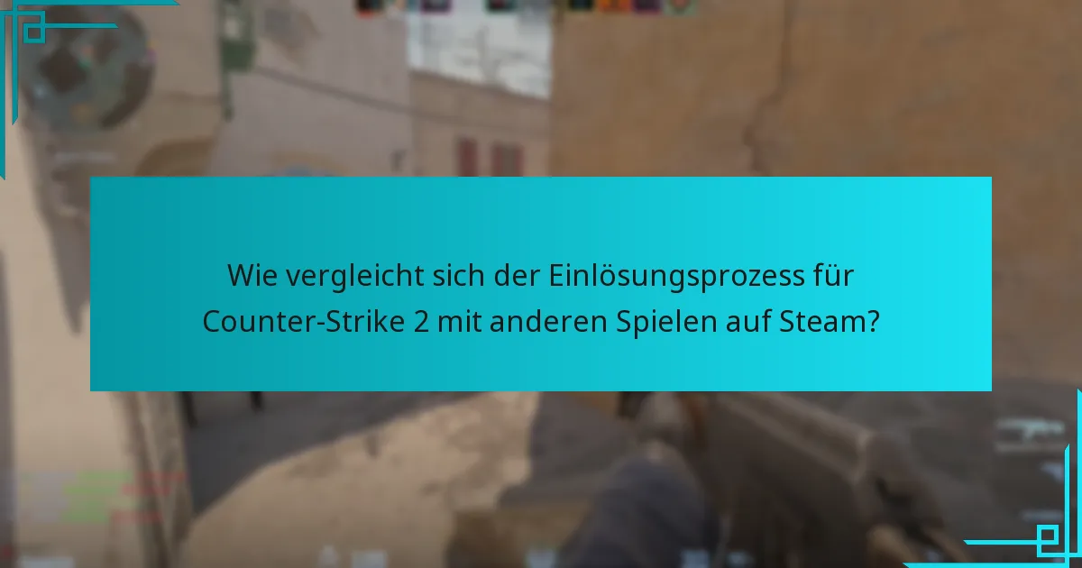 Wie vergleicht sich der Einlösungsprozess für Counter-Strike 2 mit anderen Spielen auf Steam?